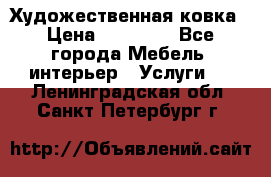 Художественная ковка › Цена ­ 50 000 - Все города Мебель, интерьер » Услуги   . Ленинградская обл.,Санкт-Петербург г.